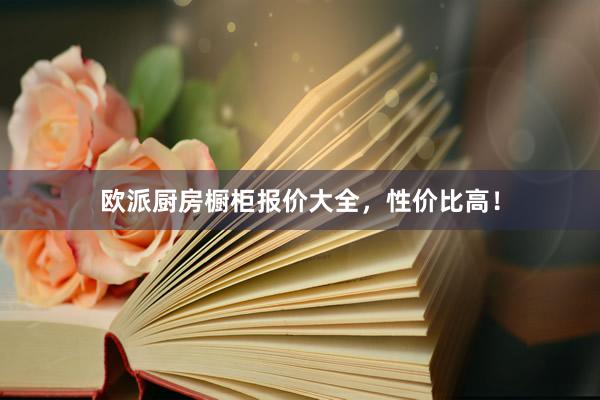 欧派厨房橱柜报价大全，性价比高！